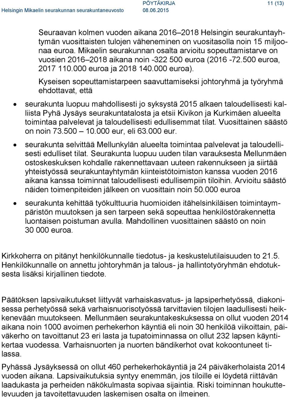 Kyseisen sopeuttamistarpeen saavuttamiseksi johtoryhmä ja työryhmä ehdottavat, että seurakunta luopuu mahdollisesti jo syksystä 2015 alkaen taloudellisesti kalliista Pyhä Jysäys seurakuntatalosta ja
