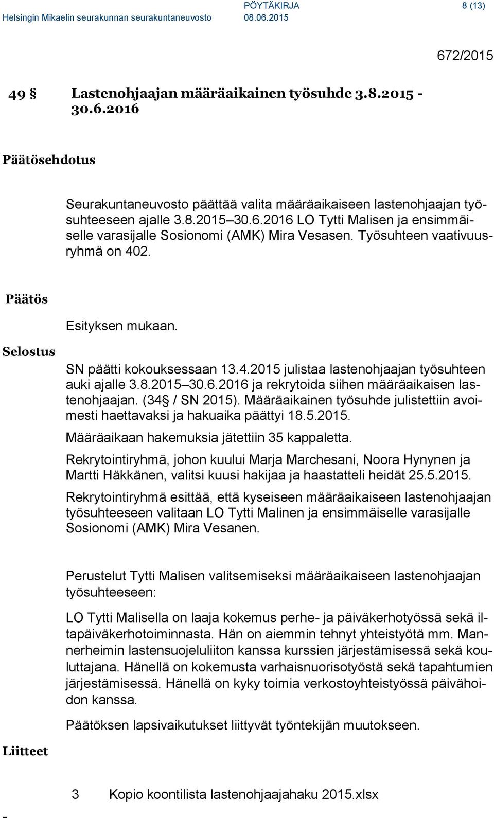 2016 ja rekrytoida siihen määräaikaisen lastenohjaajan. (34 / SN 2015). Määräaikainen työsuhde julistettiin avoimesti haettavaksi ja hakuaika päättyi 18.5.2015. Määräaikaan hakemuksia jätettiin 35 kappaletta.