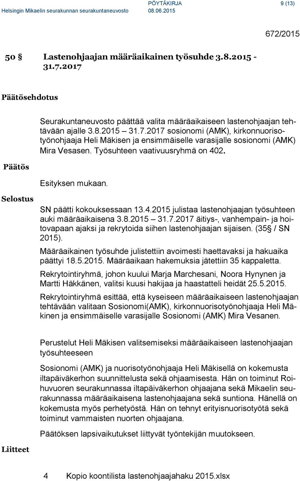 2017 äitiys-, vanhempain- ja hoitovapaan ajaksi ja rekrytoida siihen lastenohjaajan sijaisen. (35 / SN 2015). Määräaikainen työsuhde julistettiin avoimesti haettavaksi ja hakuaika päättyi 18.5.2015. Määräaikaan hakemuksia jätettiin 35 kappaletta.