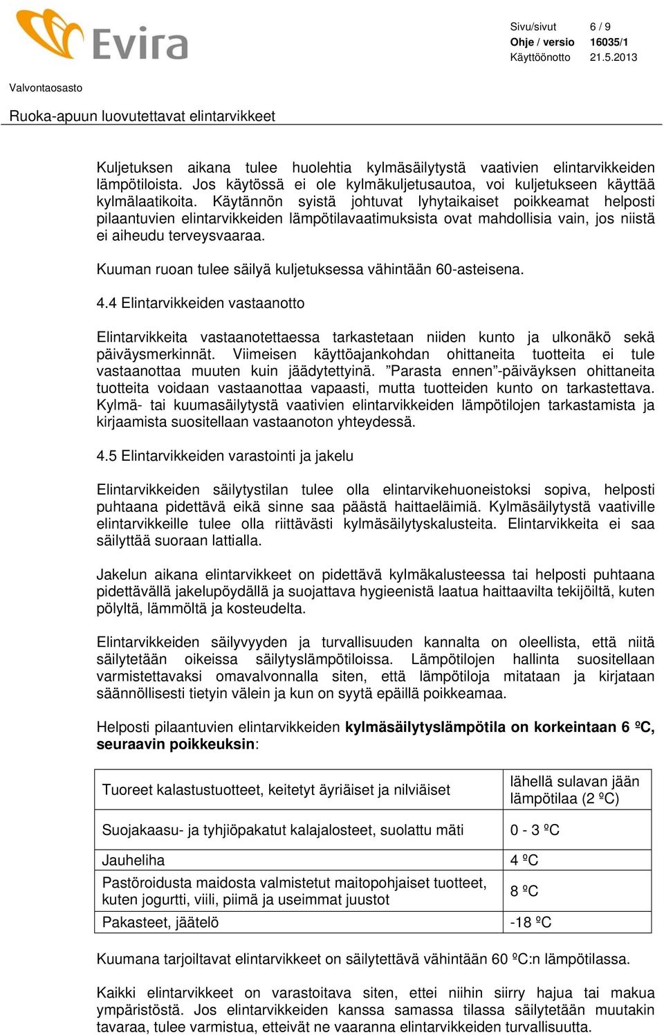 Kuuman ruoan tulee säilyä kuljetuksessa vähintään 60-asteisena. 4.4 Elintarvikkeiden vastaanotto Elintarvikkeita vastaanotettaessa tarkastetaan niiden kunto ja ulkonäkö sekä päiväysmerkinnät.