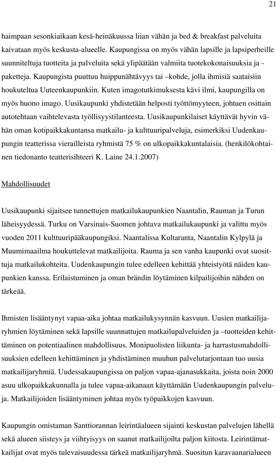 Kaupungista puuttuu huippunähtävyys tai kohde, jolla ihmisiä saataisiin houkuteltua Uuteenkaupunkiin. Kuten imagotutkimuksesta kävi ilmi, kaupungilla on myös huono imago.