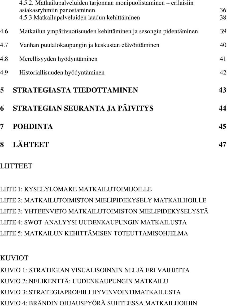 9 Historiallisuuden hyödyntäminen 42 5 STRATEGIASTA TIEDOTTAMINEN 43 6 STRATEGIAN SEURANTA JA PÄIVITYS 44 7 POHDINTA 45 8 LÄHTEET 47 LIITTEET LIITE 1: KYSELYLOMAKE MATKAILUTOIMIJOILLE LIITE 2:
