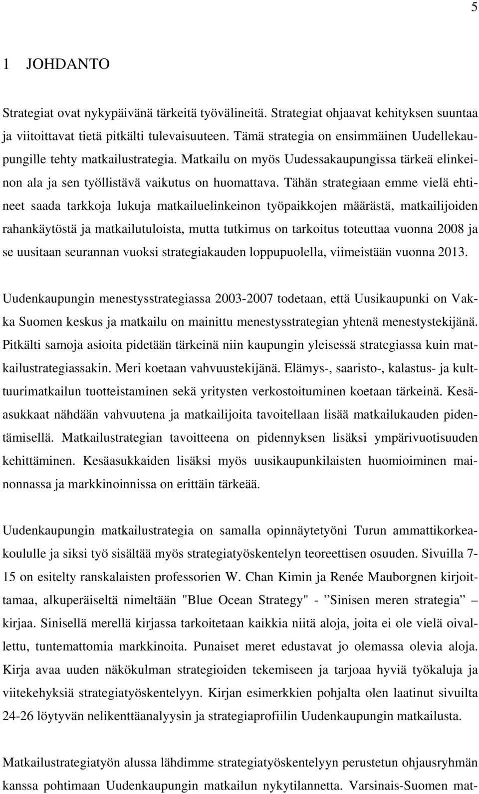 Tähän strategiaan emme vielä ehtineet saada tarkkoja lukuja matkailuelinkeinon työpaikkojen määrästä, matkailijoiden rahankäytöstä ja matkailutuloista, mutta tutkimus on tarkoitus toteuttaa vuonna