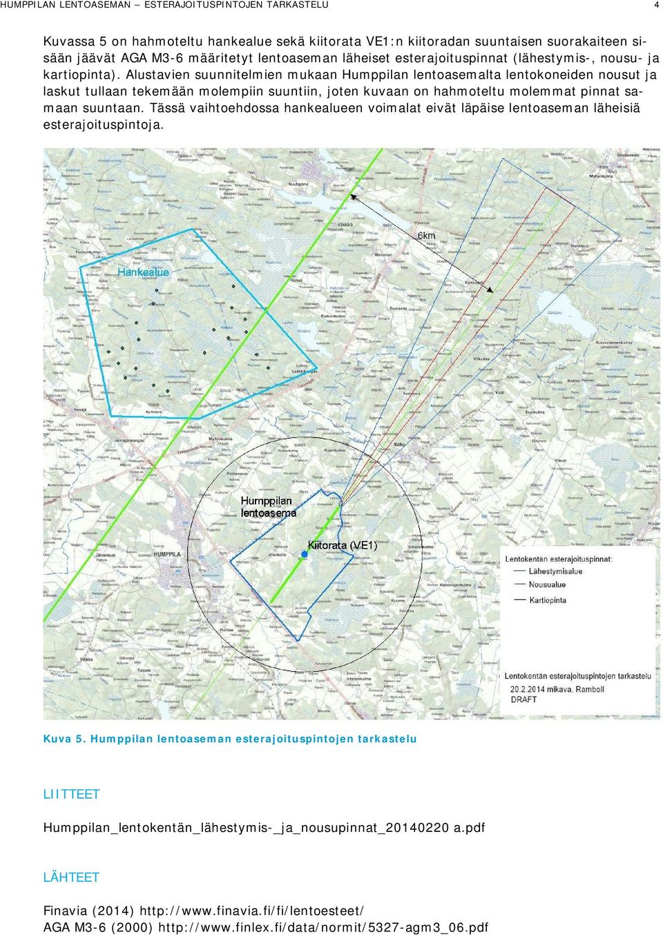 Alustavien suunnitelmien mukaan Humppilan lentoasemalta lentokoneiden nousut ja laskut tullaan tekemään molempiin suuntiin, joten kuvaan on hahmoteltu molemmat pinnat samaan suuntaan.