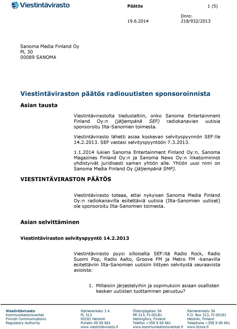 Sanoma Entertainment Finland Oy:n (jäljempänä SEF) radiokanavien uutisia sponsoroitu Ilta-Sanomien toimesta. Viestintävirasto lähetti asiaa koskevan selvityspyynnön SEF:lle 14.2.2013.