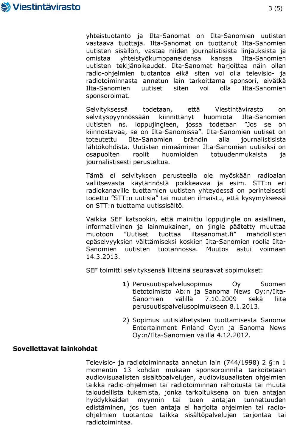 Ilta-Sanomat harjoittaa näin ollen radio-ohjelmien tuotantoa eikä siten voi olla televisio- ja radiotoiminnasta annetun lain tarkoittama sponsori, eivätkä Ilta-Sanomien uutiset siten voi olla