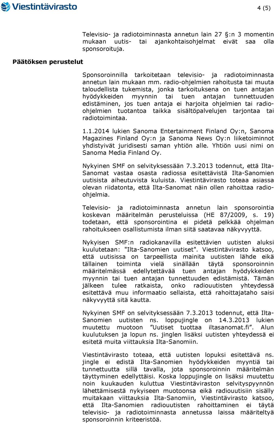 radio-ohjelmien rahoitusta tai muuta taloudellista tukemista, jonka tarkoituksena on tuen antajan hyödykkeiden myynnin tai tuen antajan tunnettuuden edistäminen, jos tuen antaja ei harjoita ohjelmien