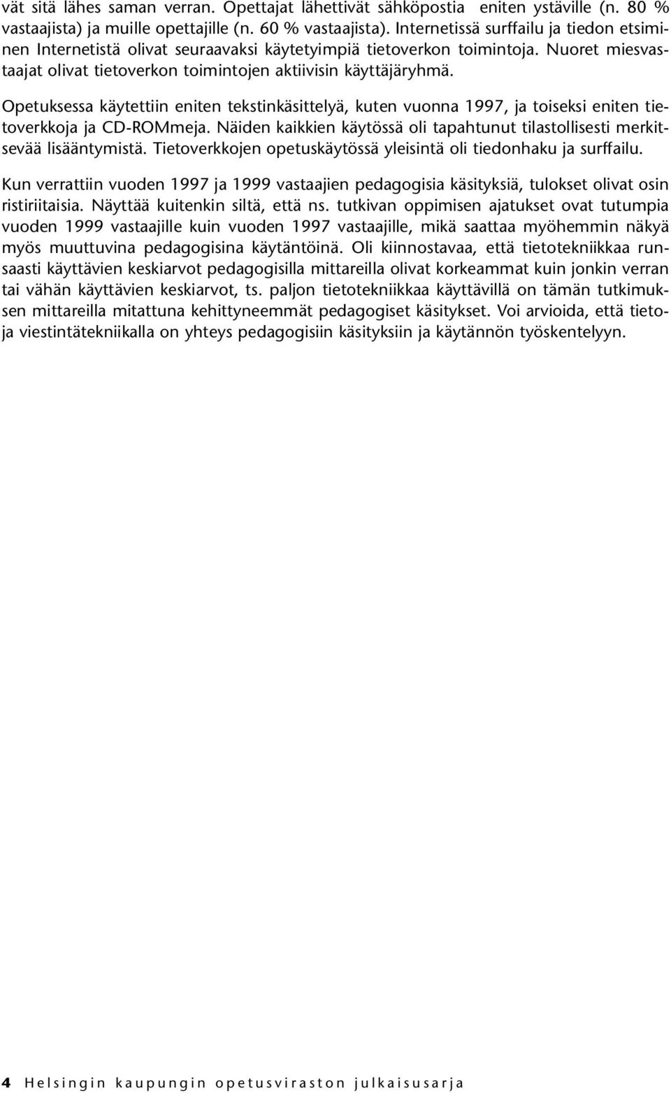 Opetuksessa käytettiin eniten tekstinkäsittelyä, kuten vuonna 1997, ja toiseksi eniten tietoverkkoja ja CD-ROMmeja. Näiden kaikkien käytössä oli tapahtunut tilastollisesti merkitsevää lisääntymistä.