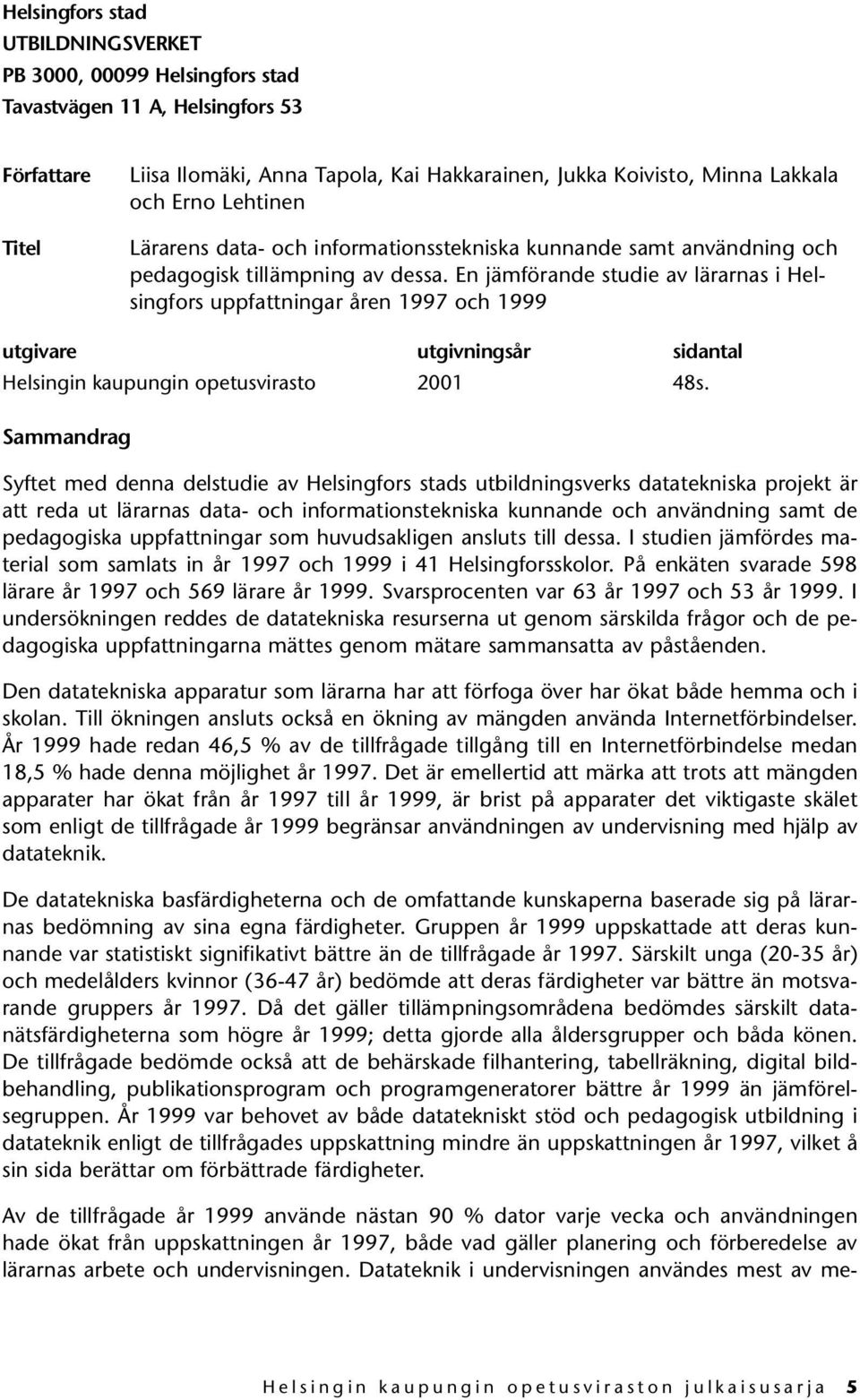 En jämförande studie av lärarnas i Helsingfors uppfattningar åren 1997 och 1999 utgivare utgivningsår sidantal Helsingin kaupungin opetusvirasto 2001 48s.