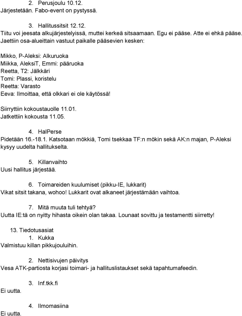 että olkkari ei ole käytössä! Siirryttiin kokoustauolle 11.01. Jatkettiin kokousta 11.05. 4. HalPerse Pidetään 16.-18.1. Katsotaan mökkiä, Tomi tsekkaa TF:n mökin sekä AK:n majan, P-Aleksi kysyy uudelta hallitukselta.