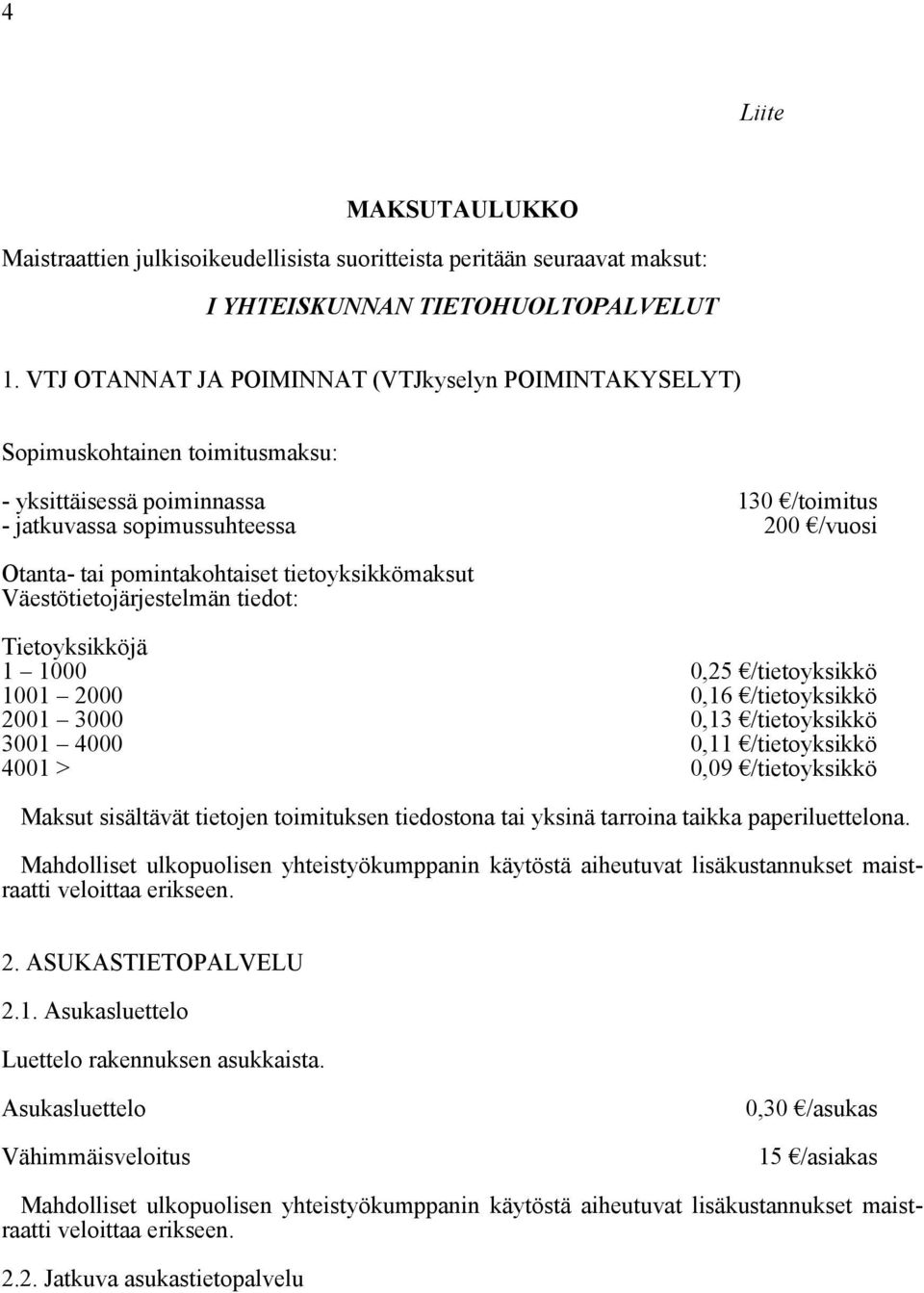 tietoyksikkömaksut Väestötietojärjestelmän tiedot: Tietoyksikköjä 1 1000 0,25 /tietoyksikkö 1001 2000 0,16 /tietoyksikkö 2001 3000 0,13 /tietoyksikkö 3001 4000 0,11 /tietoyksikkö 4001 > 0,09