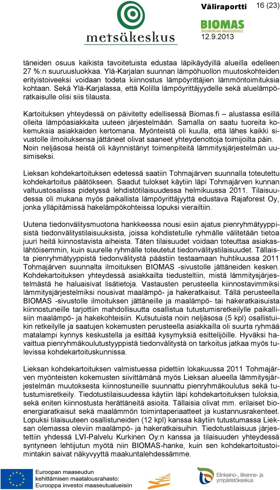 Sekä Ylä-Karjalassa, että Kolilla lämpöyrittäjyydelle sekä aluelämpöratkaisulle olisi siis tilausta. Kartoituksen yhteydessä on päivitetty edellisessä Biomas.