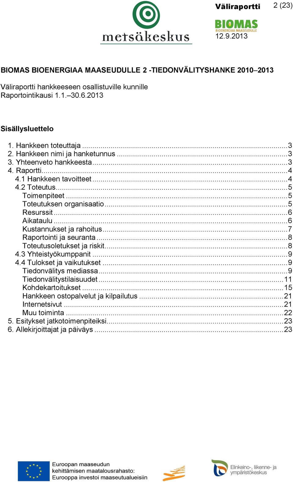 .. 5 Resurssit... 6 Aikataulu... 6 Kustannukset ja rahoitus... 7 Raportointi ja seuranta... 8 Toteutusoletukset ja riskit... 8 4.3 Yhteistyökumppanit... 9 4.4 Tulokset ja vaikutukset.