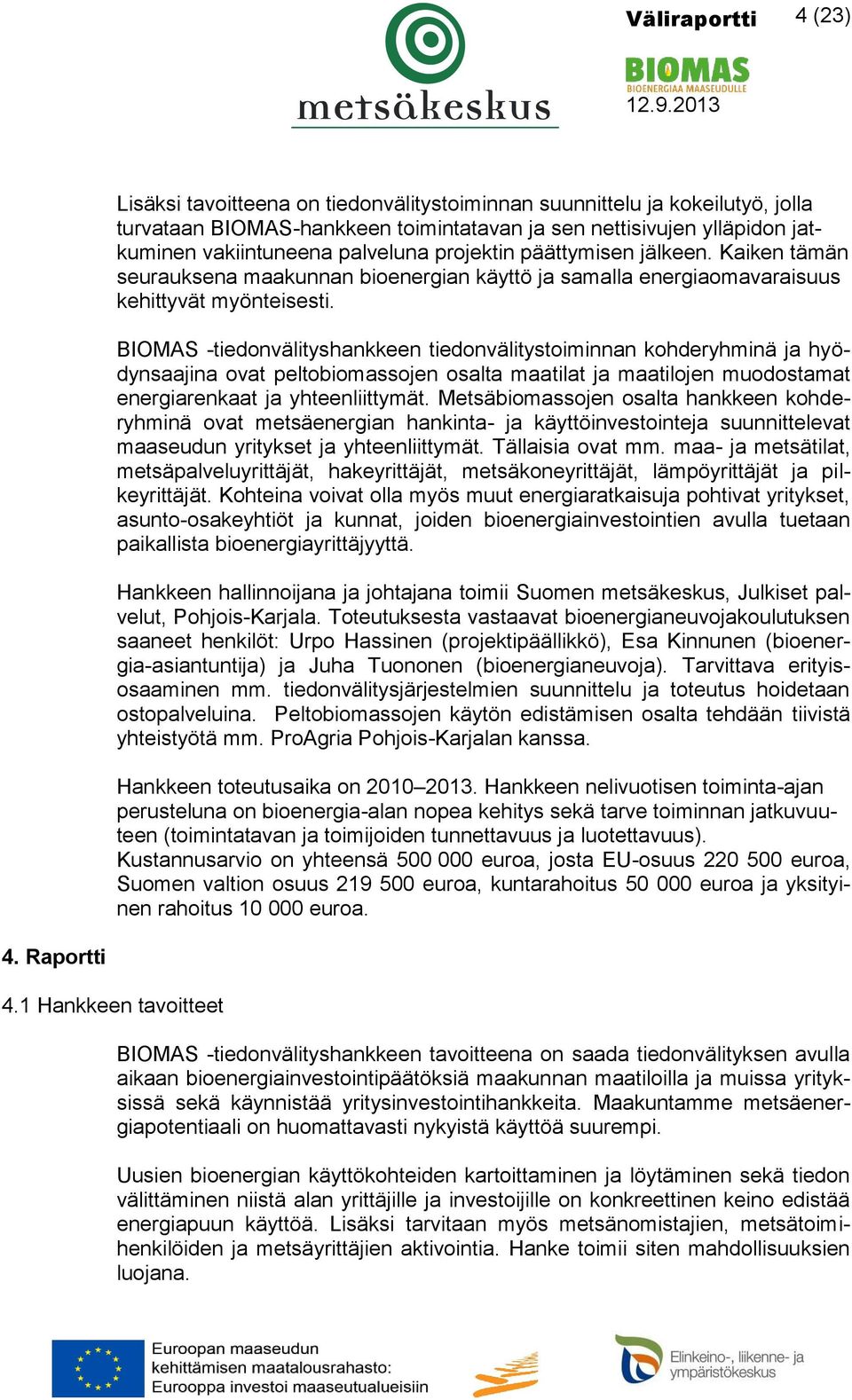 BIOMAS -tiedonvälityshankkeen tiedonvälitystoiminnan kohderyhminä ja hyödynsaajina ovat peltobiomassojen osalta maatilat ja maatilojen muodostamat energiarenkaat ja yhteenliittymät.