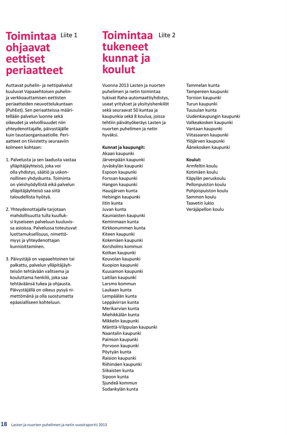 Periaatteet on tiivistetty seuraaviin kolmeen kohtaan: 1. Palvelusta ja sen laadusta vastaa ylläpitäjäyhteisö, joka voi olla yhdistys, säätiö ja uskonnollinen yhdyskunta.
