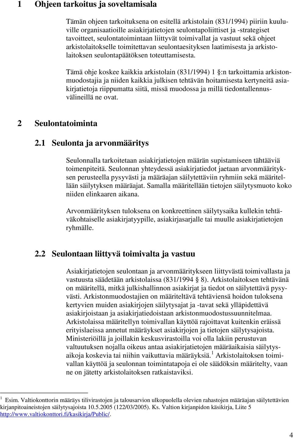 Tämä ohje koskee kaikkia arkistolain (831/1994) 1 :n tarkoittamia arkistonmuodostajia ja niiden kaikkia julkisen tehtävän hoitamisesta kertyneitä asiakirjatietoja riippumatta siitä, missä muodossa ja