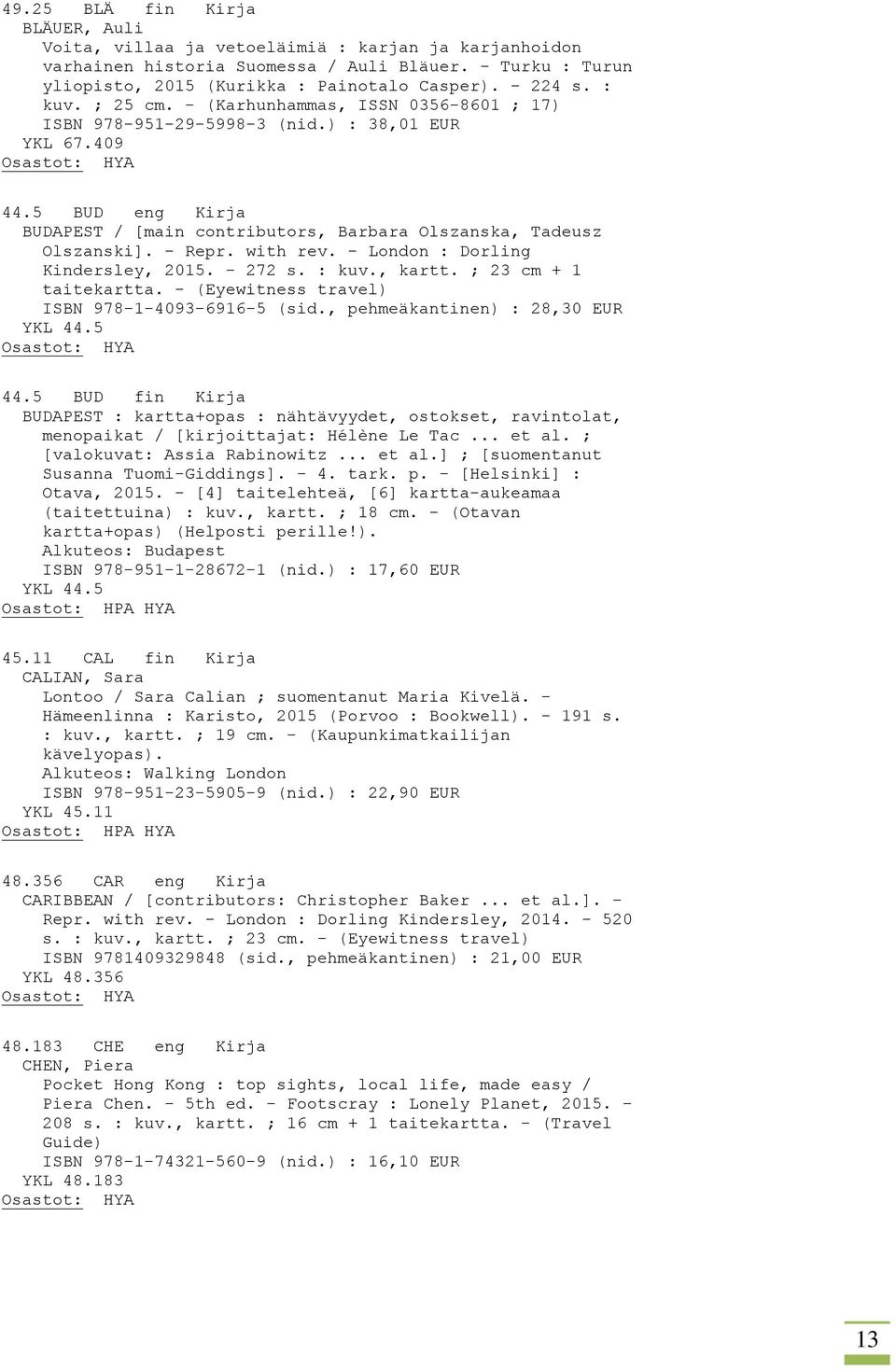 - Repr. with rev. - London : Dorling Kindersley, 2015. - 272 s. : kuv., kartt. ; 23 cm + 1 taitekartta. - (Eyewitness travel) ISBN 978-1-4093-6916-5 (sid., pehmeäkantinen) : 28,30 EUR YKL 44.5 44.