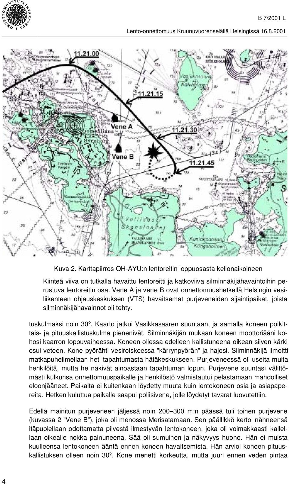 Kaarto jatkui Vasikkasaaren suuntaan, ja samalla koneen poikittais- ja pituuskallistuskulma pienenivät. Silminnäkijän mukaan koneen moottoriääni kohosi kaarron loppuvaiheessa.