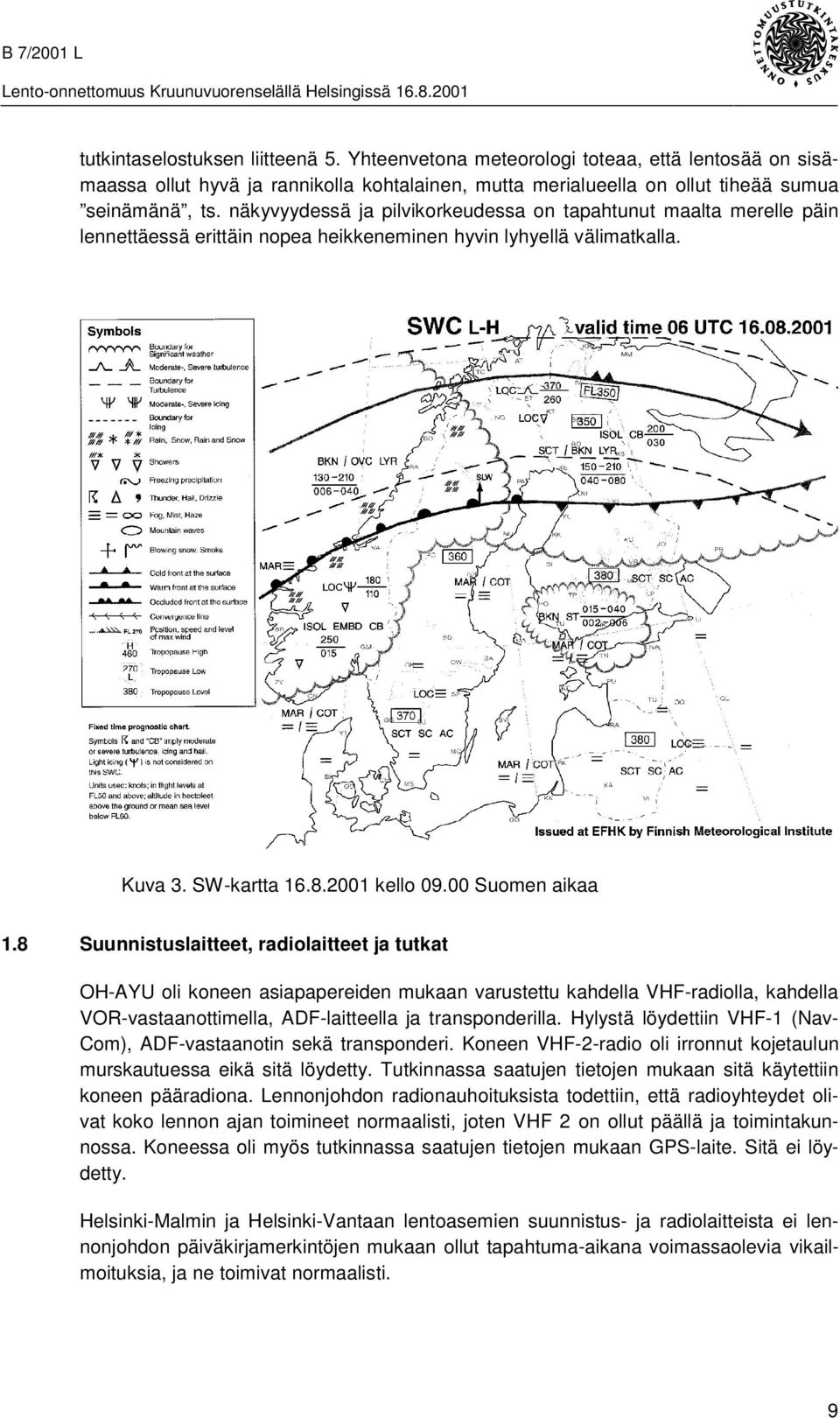 8 Suunnistuslaitteet, radiolaitteet ja tutkat OH-AYU oli koneen asiapapereiden mukaan varustettu kahdella VHF-radiolla, kahdella VOR-vastaanottimella, ADF-laitteella ja transponderilla.