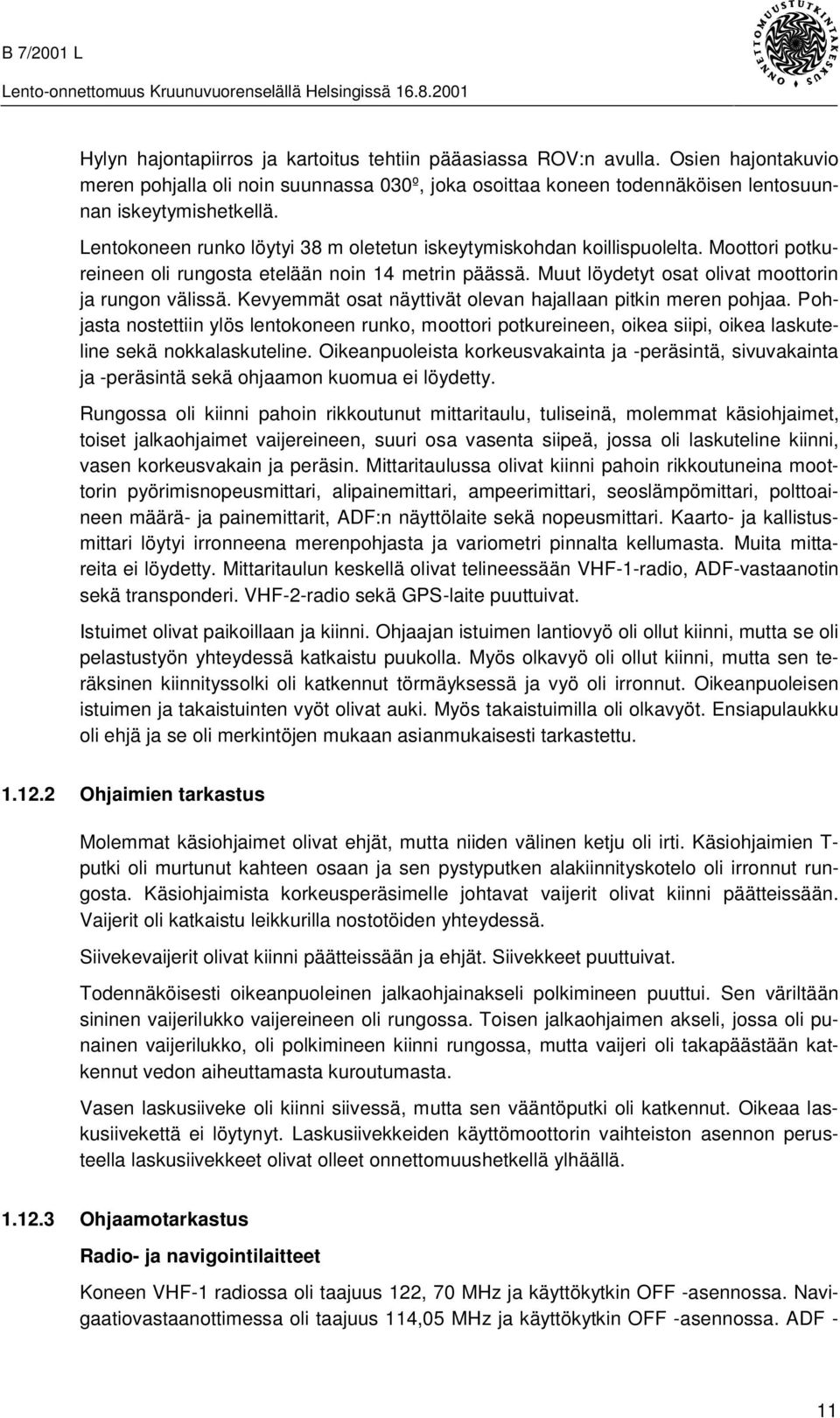 Kevyemmät osat näyttivät olevan hajallaan pitkin meren pohjaa. Pohjasta nostettiin ylös lentokoneen runko, moottori potkureineen, oikea siipi, oikea laskuteline sekä nokkalaskuteline.