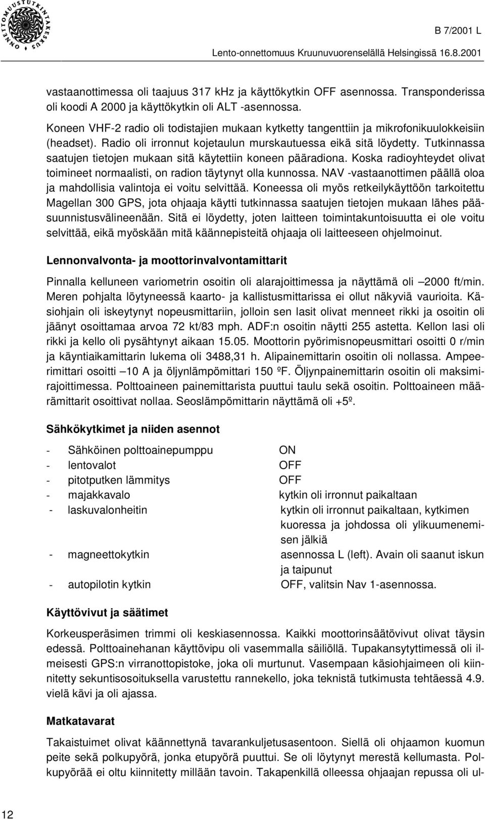 Tutkinnassa saatujen tietojen mukaan sitä käytettiin koneen pääradiona. Koska radioyhteydet olivat toimineet normaalisti, on radion täytynyt olla kunnossa.