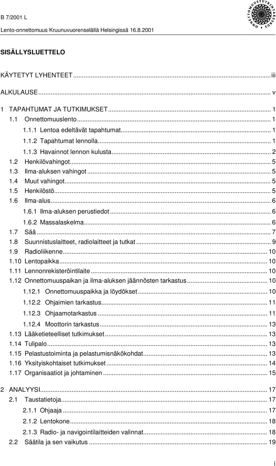 8 Suunnistuslaitteet, radiolaitteet ja tutkat... 9 1.9 Radioliikenne... 10 1.10 Lentopaikka... 10 1.11 Lennonrekisteröintilaite... 10 1.12 Onnettomuuspaikan ja ilma-aluksen jäännösten tarkastus... 10 1.12.1 Onnettomuuspaikka ja löydökset.