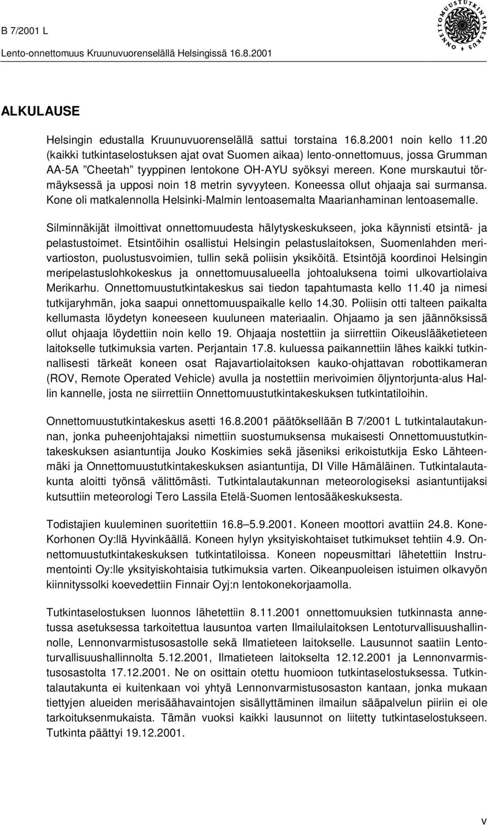 Kone murskautui törmäyksessä ja upposi noin 18 metrin syvyyteen. Koneessa ollut ohjaaja sai surmansa. Kone oli matkalennolla Helsinki-Malmin lentoasemalta Maarianhaminan lentoasemalle.