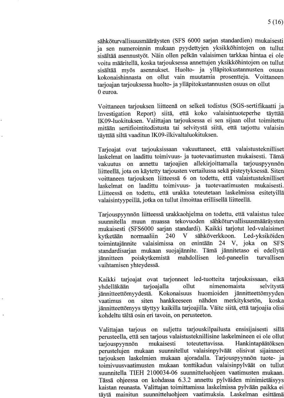 Huolto- ja ylläpitokustannusten osuus kokonaishinnasta on ollut vain muutamia prosentteja. Voittaneen tarjoajan tarjouksessa huolto- ja ylläpitokustannusten osuus on ollut 0 euroa.