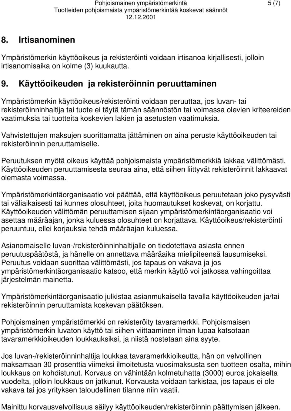 Käyttöoikeuden ja rekisteröinnin peruuttaminen Ympäristömerkin käyttöoikeus/rekisteröinti voidaan peruuttaa, jos luvan- tai rekisteröinninhaltija tai tuote ei täytä tämän säännöstön tai voimassa