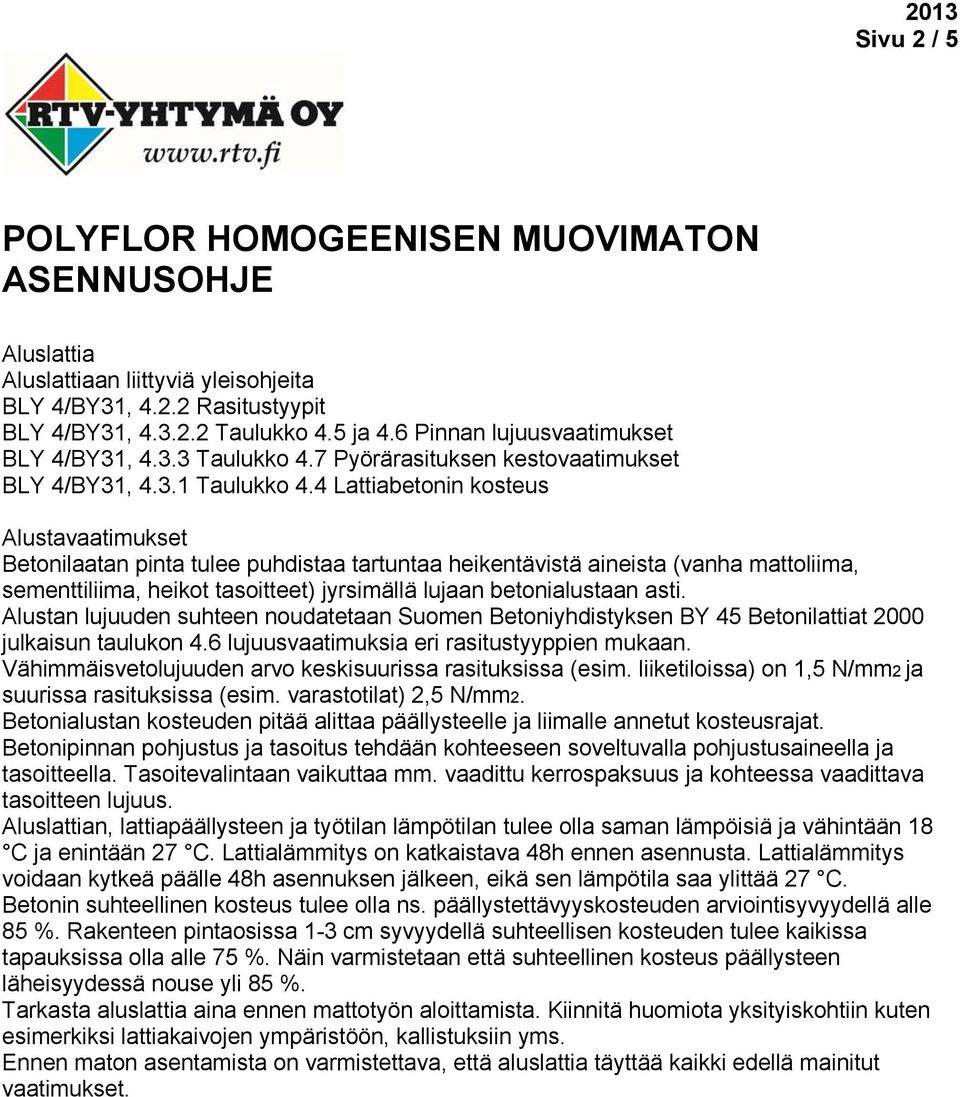 4 Lattiabetonin kosteus Alustavaatimukset Betonilaatan pinta tulee puhdistaa tartuntaa heikentävistä aineista (vanha mattoliima, sementtiliima, heikot tasoitteet) jyrsimällä lujaan betonialustaan