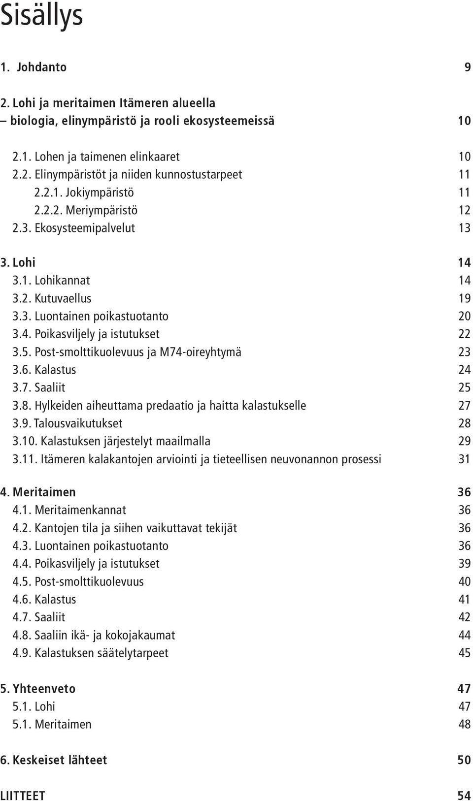 Post-smolttikuolevuus ja M74-oireyhtymä 23 3.6. Kalastus 24 3.7. Saaliit 25 3.8. Hylkeiden aiheuttama predaatio ja haitta kalastukselle 27 3.9. Talousvaikutukset 28 3.10.