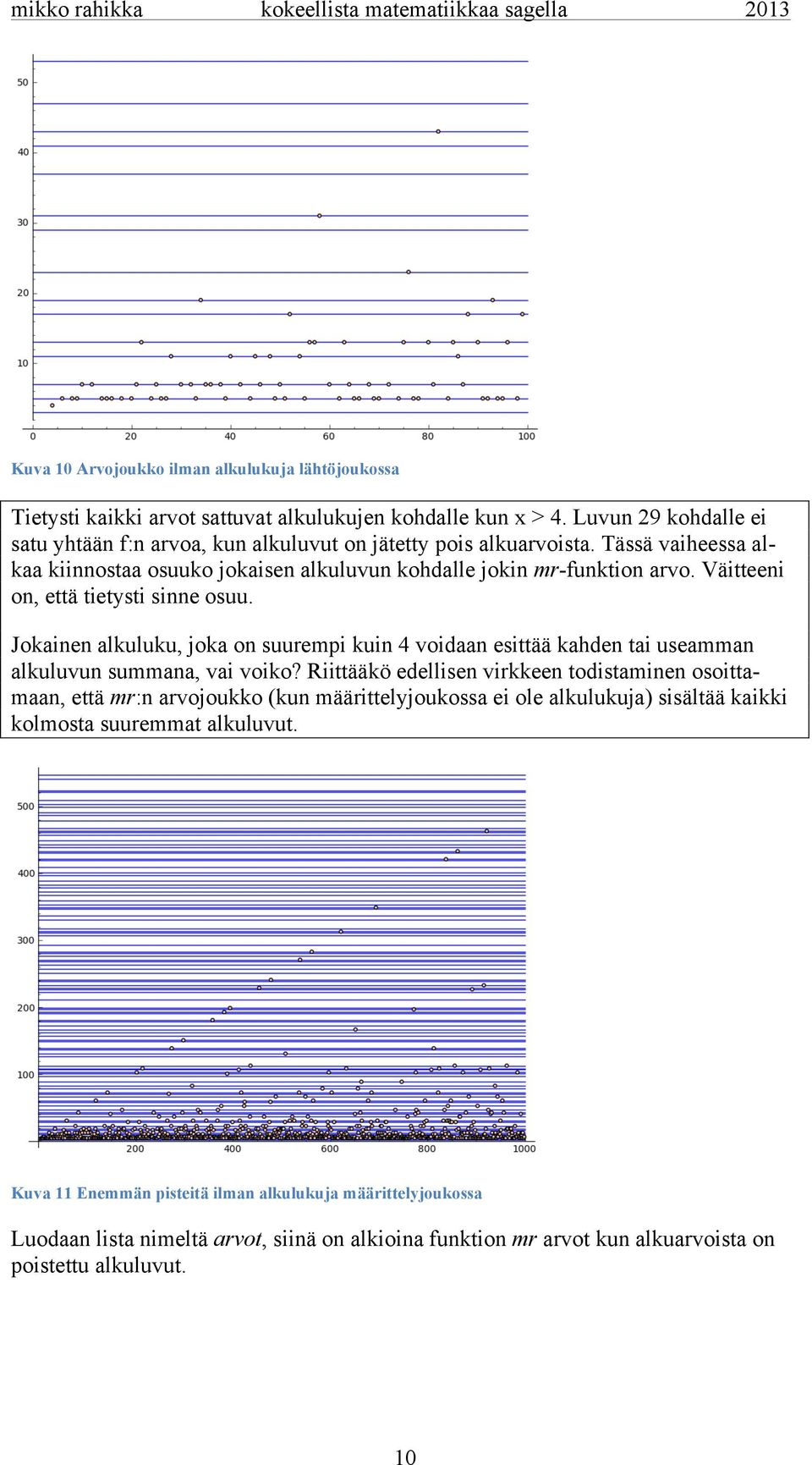 Väitteeni on, että tietysti sinne osuu. Jokainen alkuluku, joka on suurempi kuin 4 voidaan esittää kahden tai useamman alkuluvun summana, vai voiko?