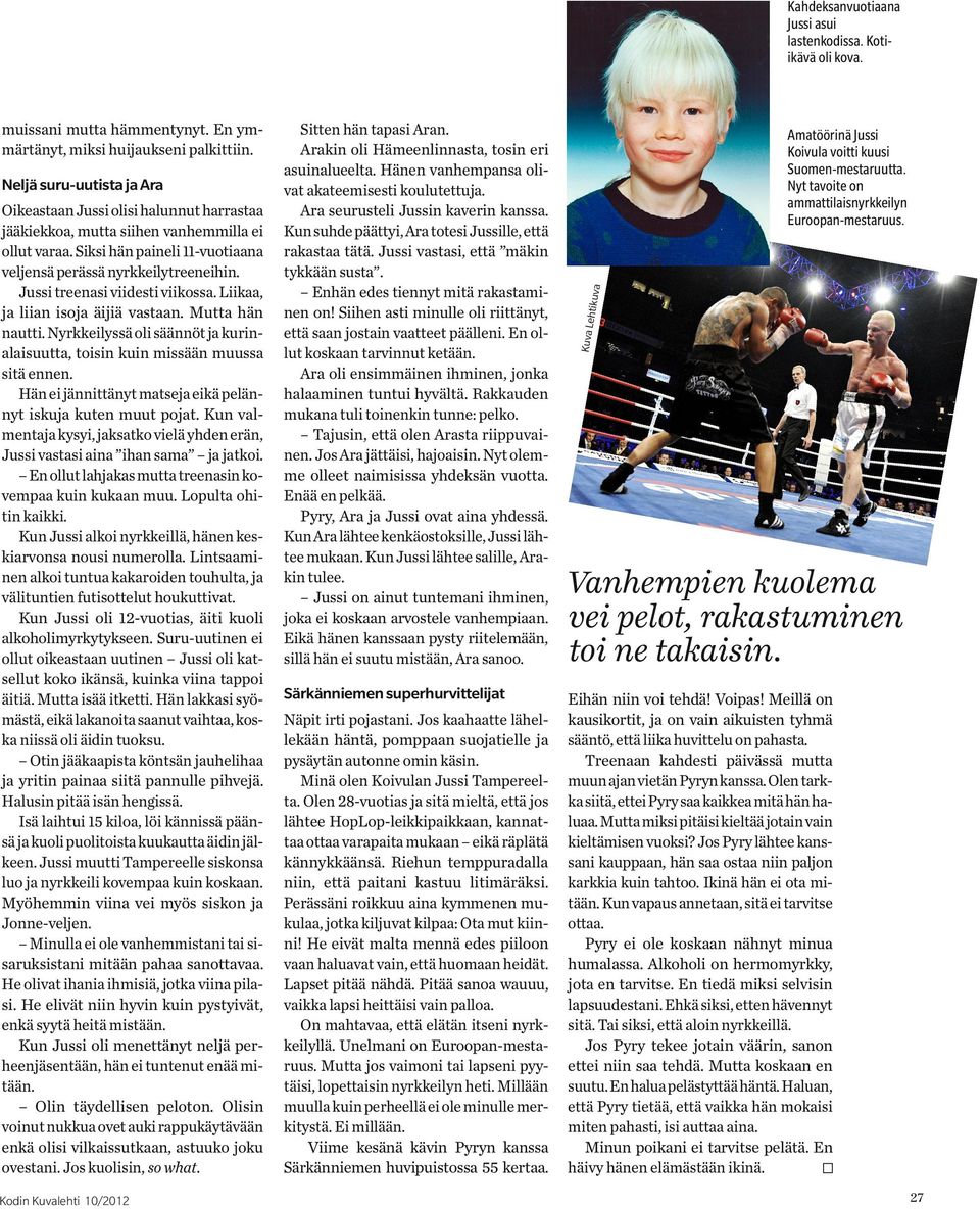 Nyrkkeilyssä oli säännöt ja kurinalaisuutta, toisin kuin missään muussa sitä ennen. Hän ei jännittänyt matseja eikä pelännyt iskuja kuten muut pojat.