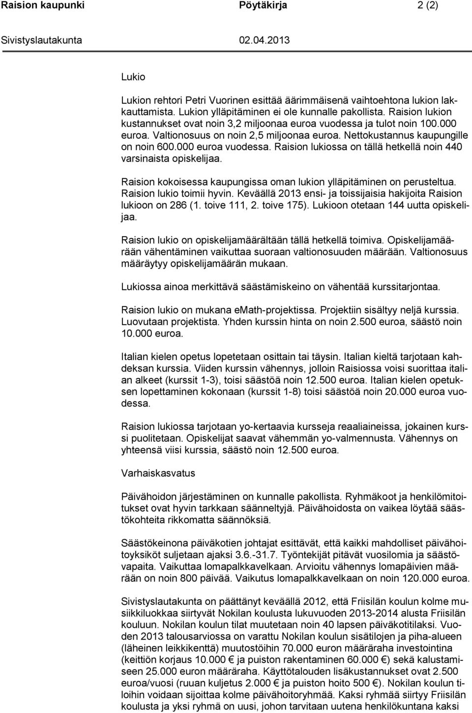 Raision lukiossa on tällä hetkellä noin 440 varsinaista opiskelijaa. Raision kokoisessa kaupungissa oman lukion ylläpitäminen on perusteltua. Raision lukio toimii hyvin.