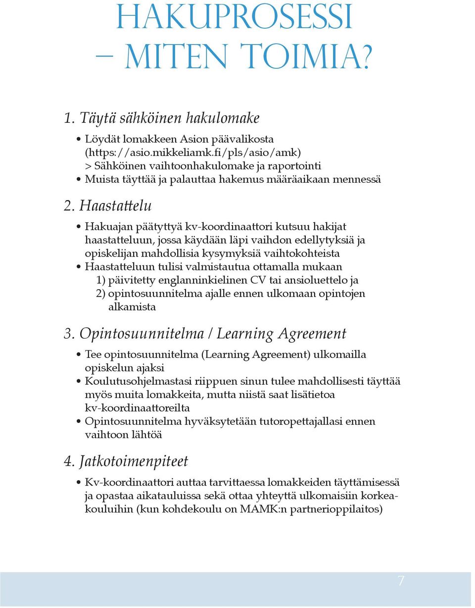 Haastattelu Hakuajan päätyttyä kv-koordinaattori kutsuu hakijat haastatteluun, jossa käydään läpi vaihdon edellytyksiä ja opiskelijan mahdollisia kysymyksiä vaihtokohteista Haastatteluun tulisi