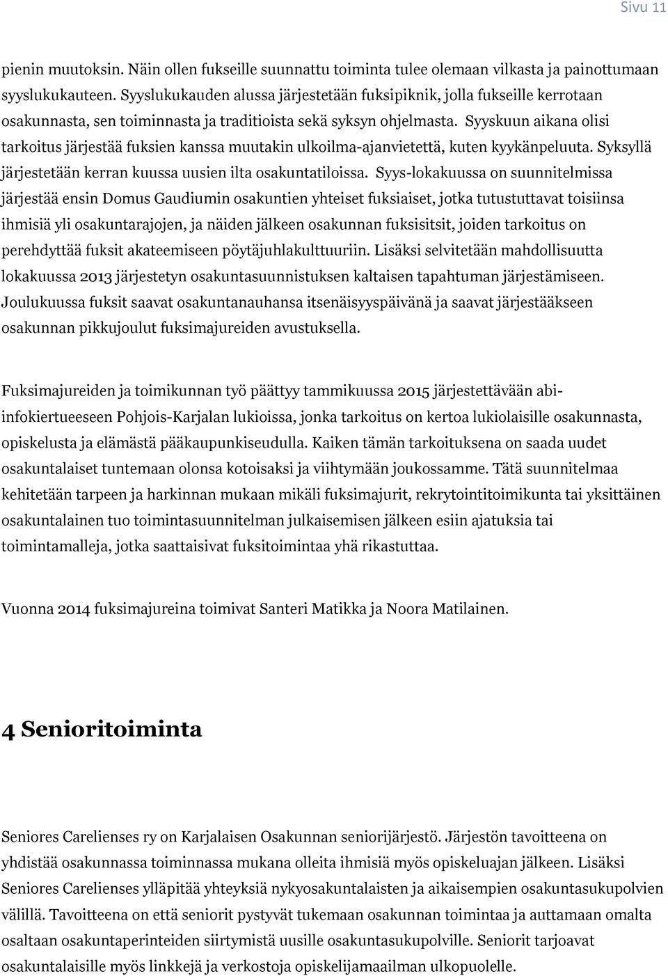 Syyskuun aikana olisi tarkoitus järjestää fuksien kanssa muutakin ulkoilma-ajanvietettä, kuten kyykänpeluuta. Syksyllä järjestetään kerran kuussa uusien ilta osakuntatiloissa.