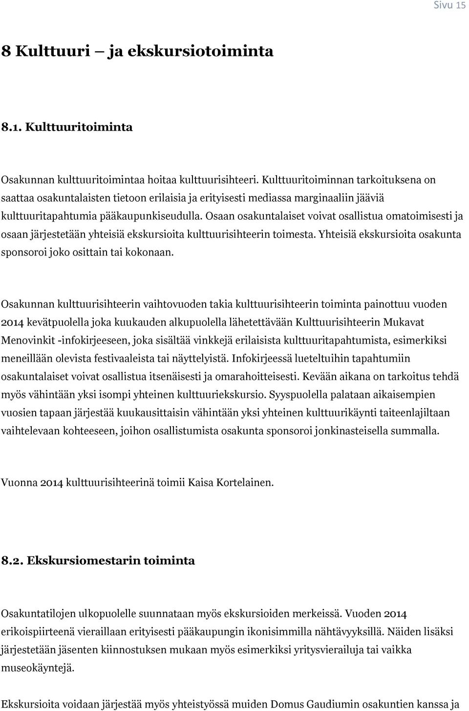 Osaan osakuntalaiset voivat osallistua omatoimisesti ja osaan järjestetään yhteisiä ekskursioita kulttuurisihteerin toimesta. Yhteisiä ekskursioita osakunta sponsoroi joko osittain tai kokonaan.