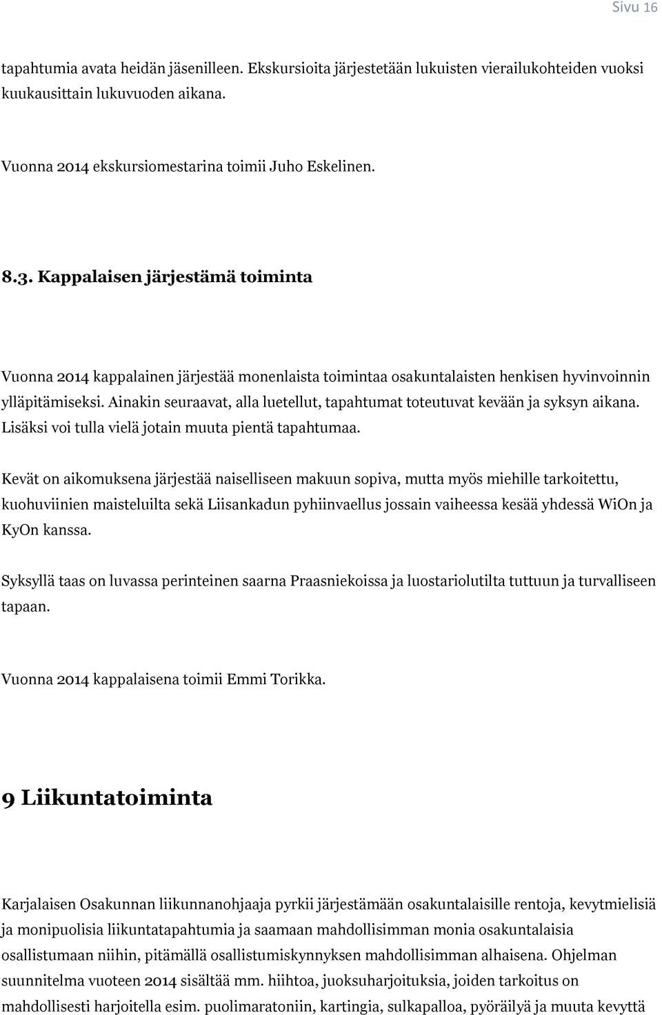 Ainakin seuraavat, alla luetellut, tapahtumat toteutuvat kevään ja syksyn aikana. Lisäksi voi tulla vielä jotain muuta pientä tapahtumaa.