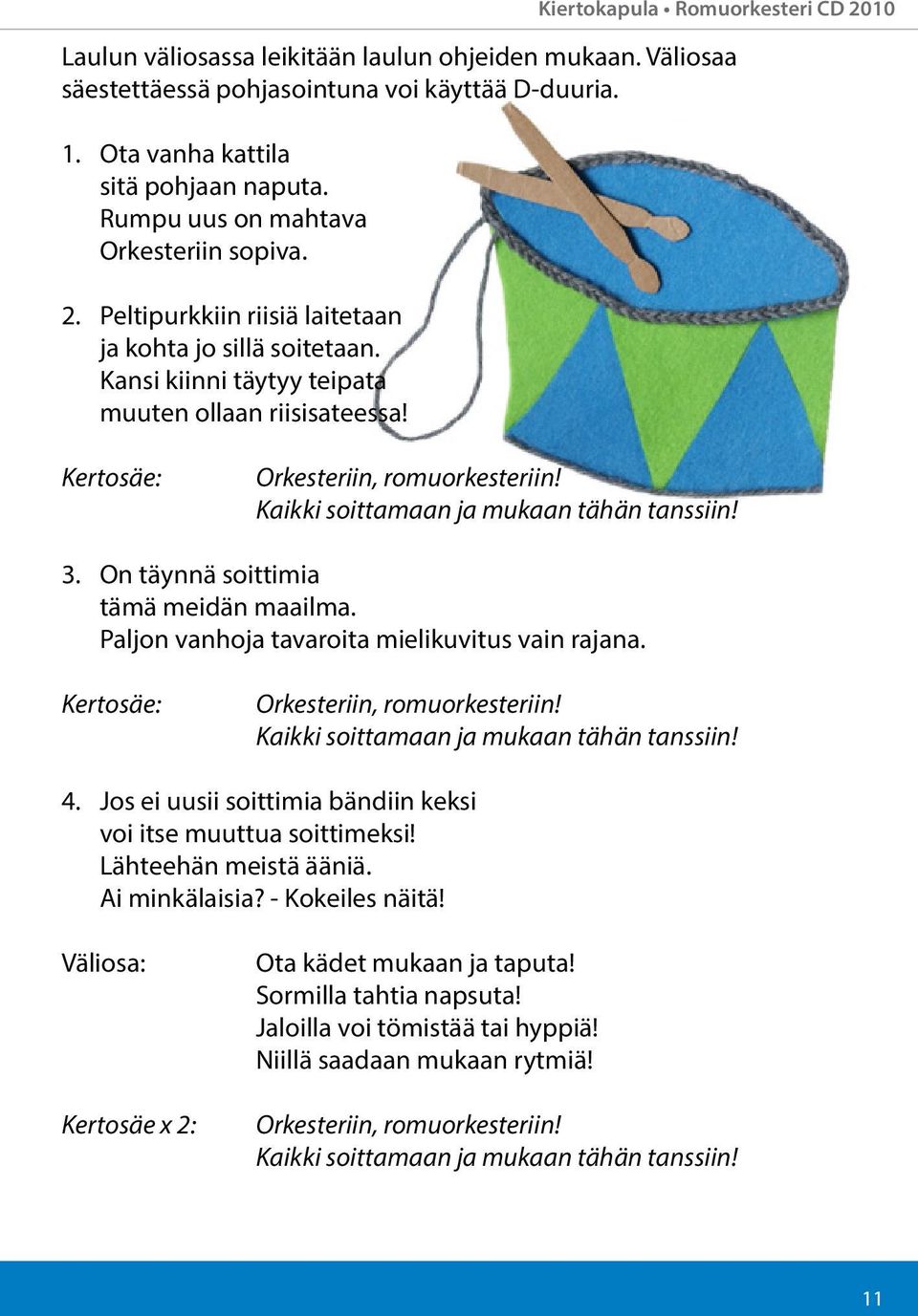 Kaikki soittamaan ja mukaan tähän tanssiin! 3 On täynnä soittimia tämä meidän maailma Paljon vanhoja tavaroita mielikuvitus vain rajana Kertosäe: Orkesteriin, romuorkesteriin!