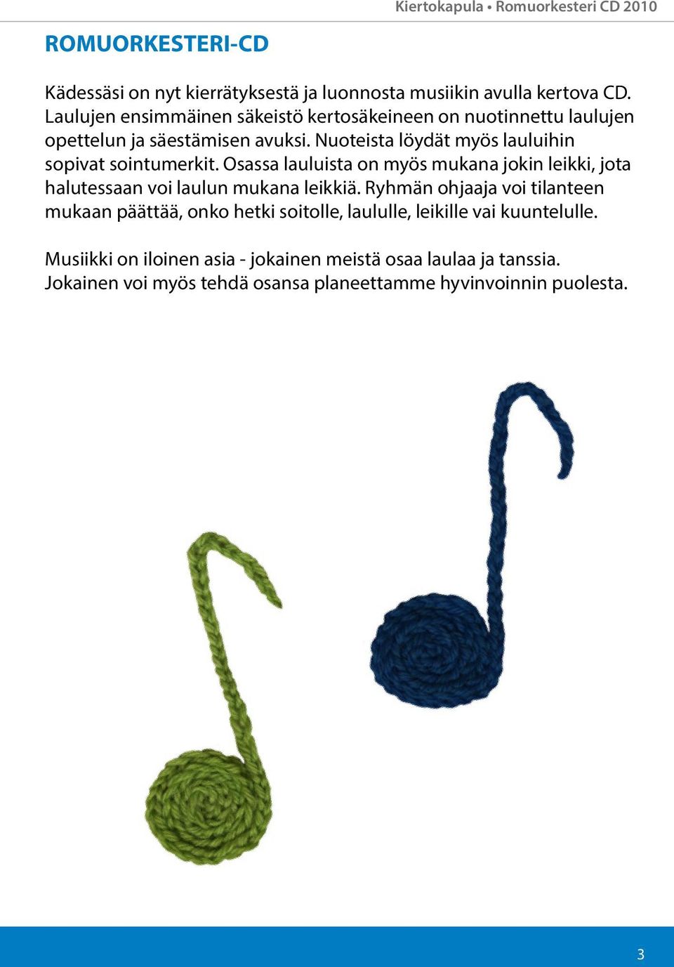 mukana jokin leikki, jota halutessaan voi laulun mukana leikkiä Ryhmän ohjaaja voi tilanteen mukaan päättää, onko hetki soitolle, laululle, leikille