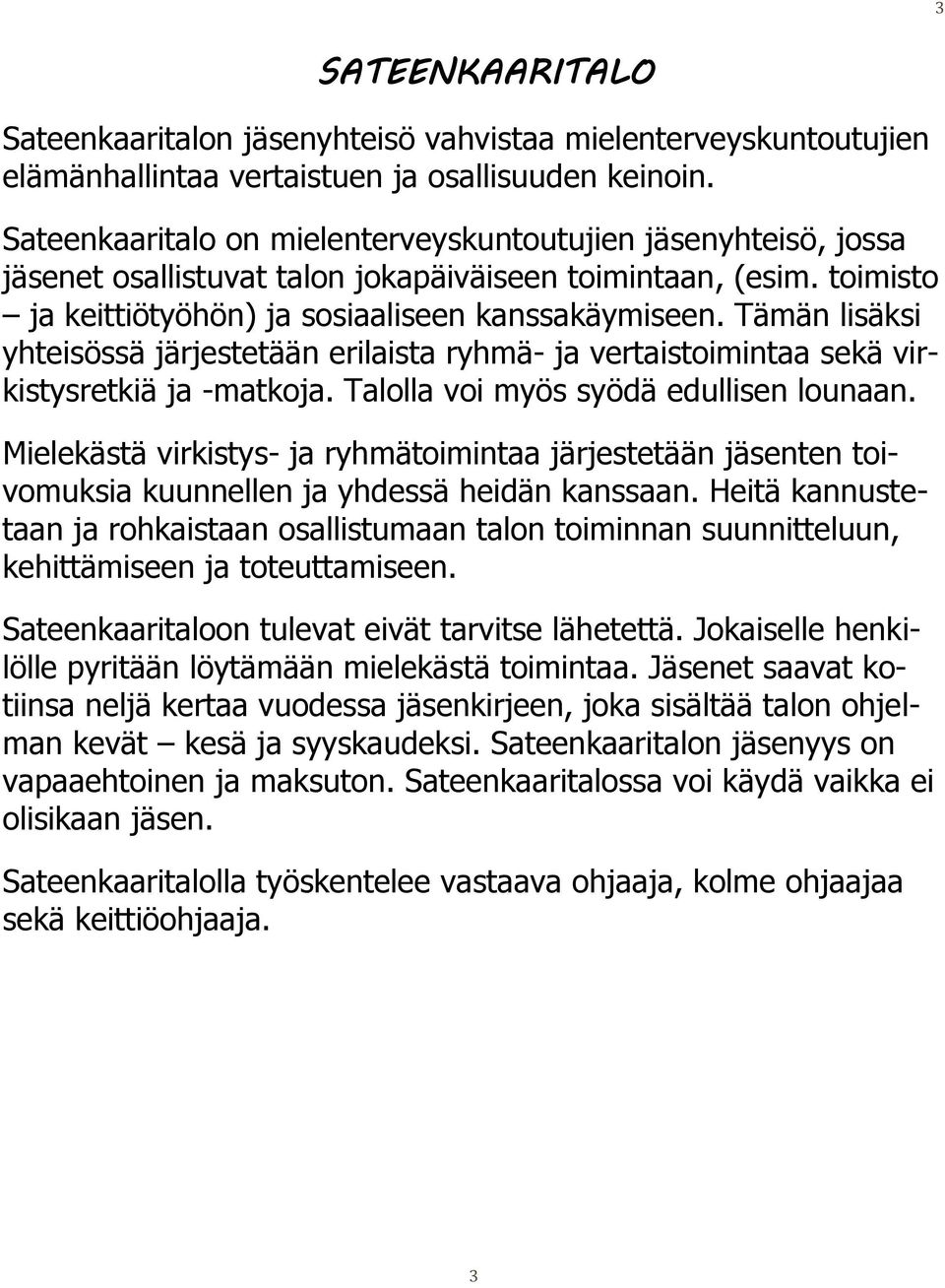 Tämän lisäksi yhteisössä järjestetään erilaista ryhmä- ja vertaistoimintaa sekä virkistysretkiä ja -matkoja. Talolla voi myös syödä edullisen lounaan.