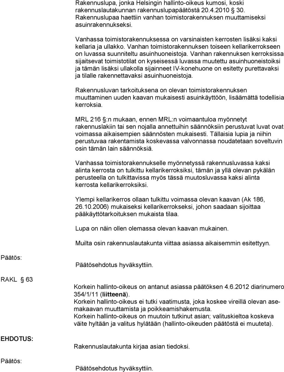 Vanhan rakennuksen kerroksissa sijaitsevat toimistotilat on kyseisessä luvassa muutettu asuinhuoneistoiksi ja tämän lisäksi ullakolla sijainneet IV-konehuone on esitetty purettavaksi ja tilalle
