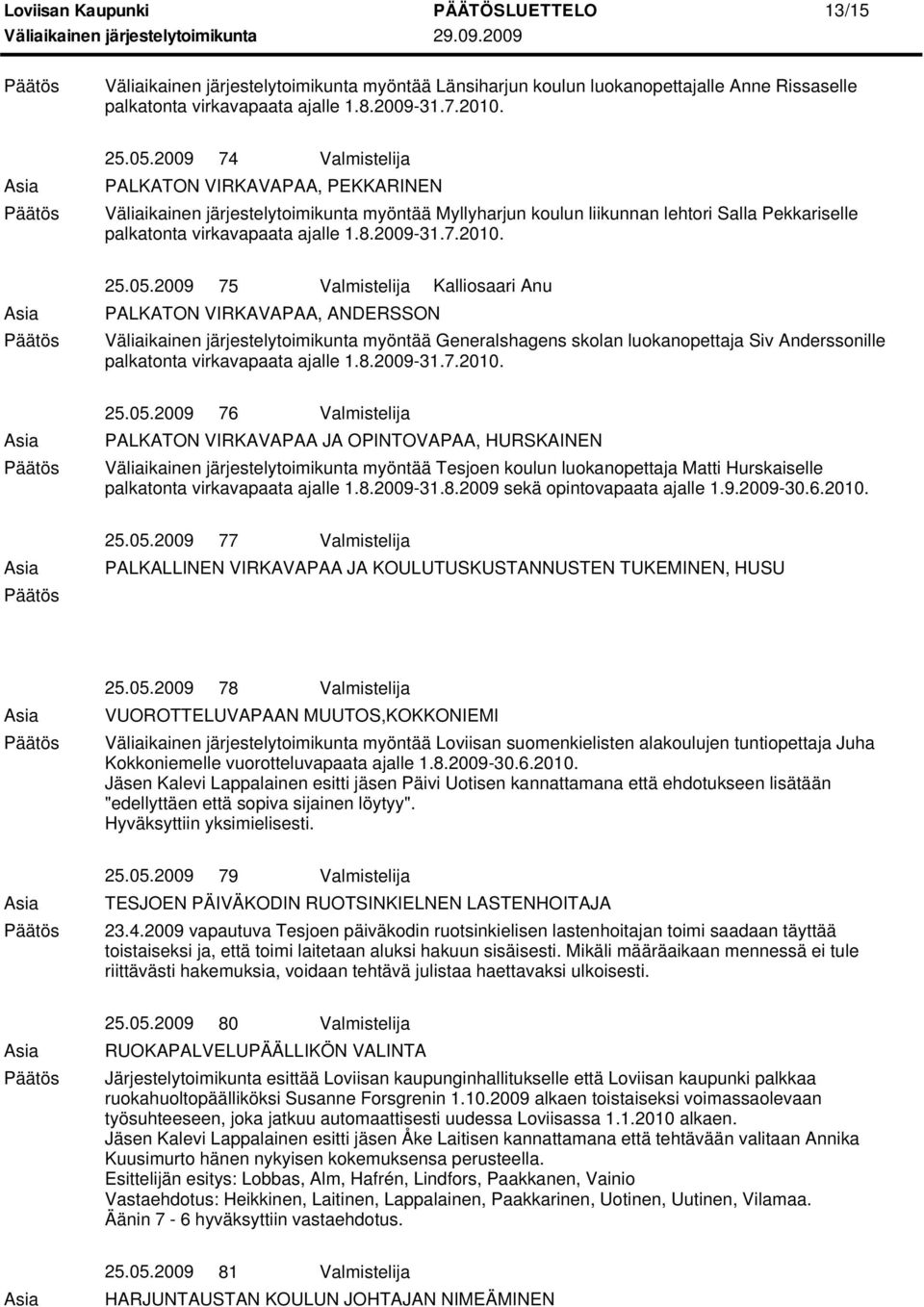 2009 75 Valmistelija Kalliosaari Anu PALKATON VIRKAVAPAA, ANDERSSON myöntää Generalshagens skolan luokanopettaja Siv Anderssonille palkatonta virkavapaata ajalle 1.8.2009-31.7.2010. 25.05.