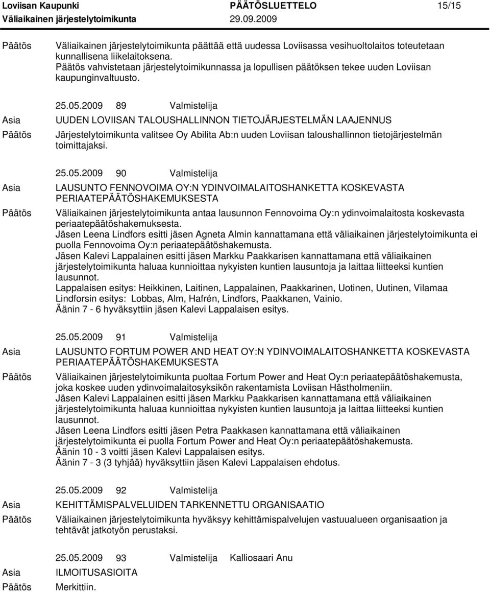 2009 90 Valmistelija LAUSUNTO FENNOVOIMA OY:N YDINVOIMALAITOSHANKETTA KOSKEVASTA PERIAATEPÄÄTÖSHAKEMUKSESTA antaa lausunnon Fennovoima Oy:n ydinvoimalaitosta koskevasta periaatepäätöshakemuksesta.