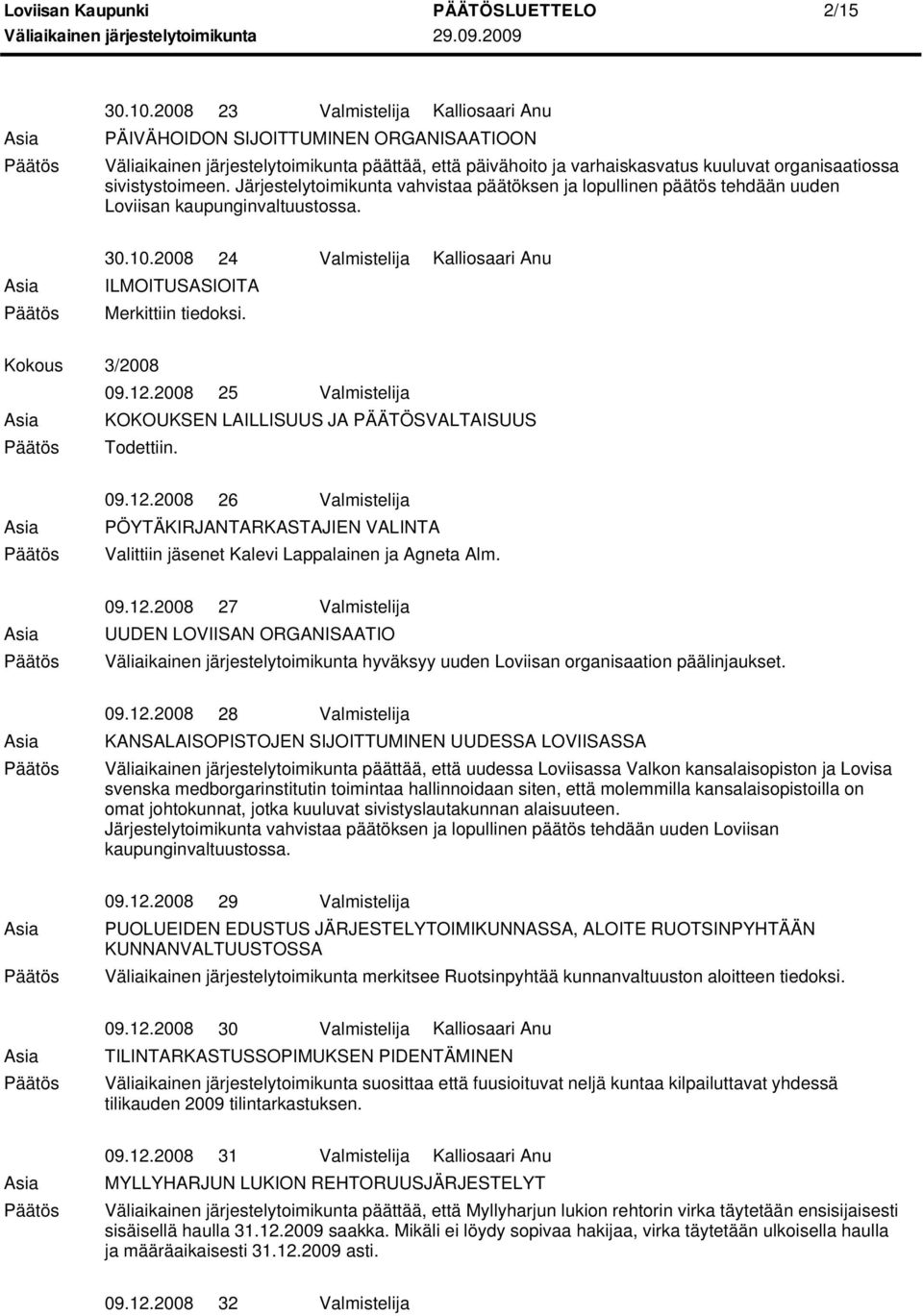2008 25 Valmistelija 09.12.2008 26 Valmistelija Valittiin jäsenet Kalevi Lappalainen ja Agneta Alm. 09.12.2008 27 Valmistelija UUDEN LOVIISAN ORGANISAATIO hyväksyy uuden Loviisan organisaation päälinjaukset.