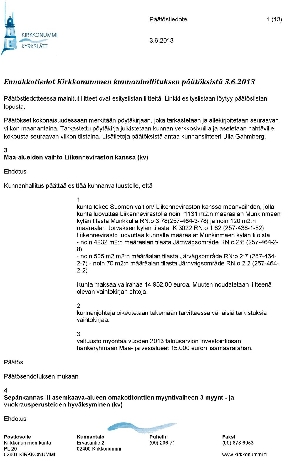 Tarkastettu pöytäkirja julkistetaan kunnan verkkosivuilla ja asetetaan nähtäville kokousta seuraavan viikon tiistaina. Lisätietoja päätöksistä antaa kunnansihteeri Ulla Gahmberg.