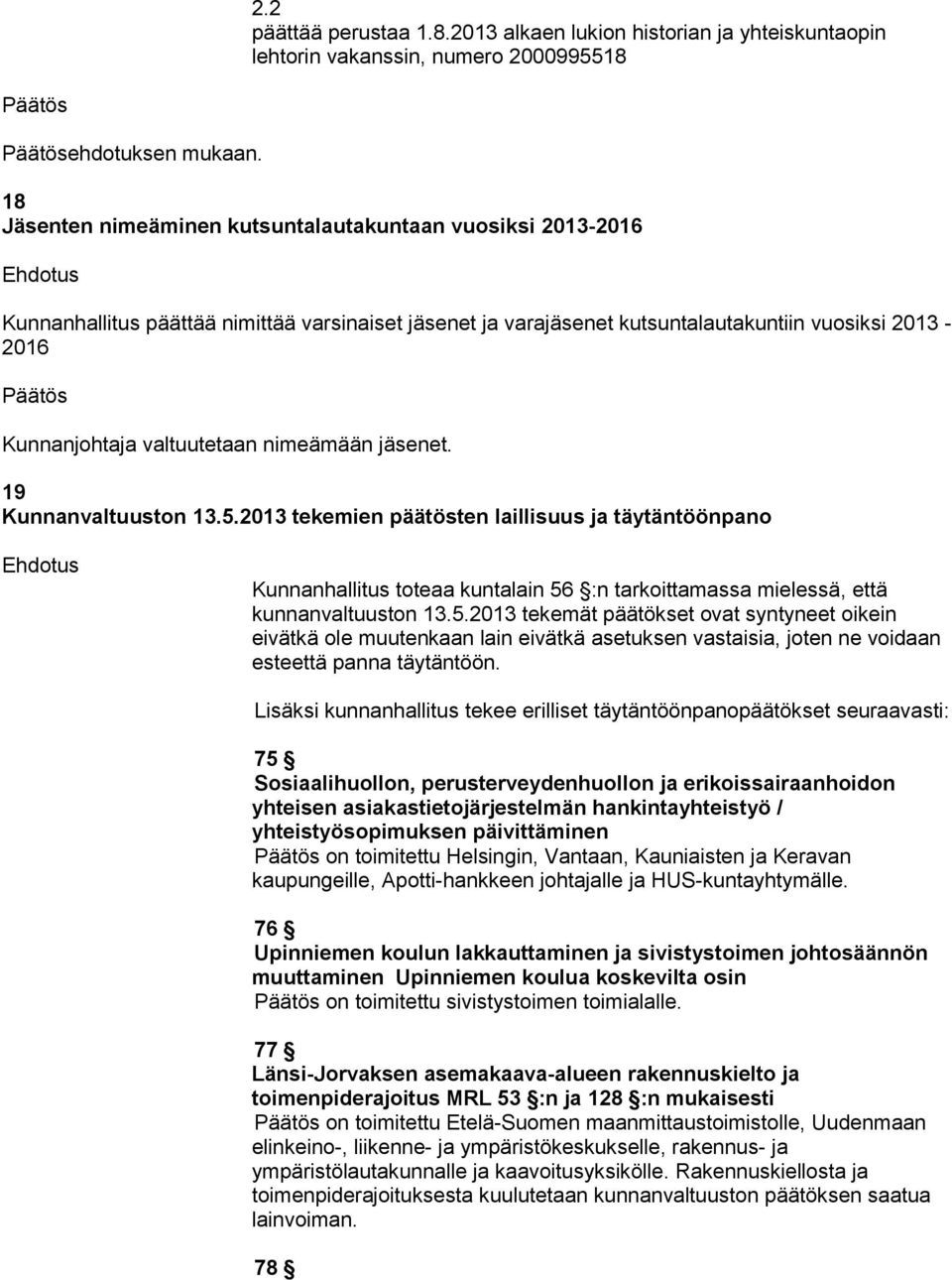 9 Kunnanvaltuuston.5.0 tekemien päätösten laillisuus ja täytäntöönpano Kunnanhallitus toteaa kuntalain 56 :n tarkoittamassa mielessä, että kunnanvaltuuston.5.0 tekemät päätökset ovat syntyneet oikein eivätkä ole muutenkaan lain eivätkä asetuksen vastaisia, joten ne voidaan esteettä panna täytäntöön.