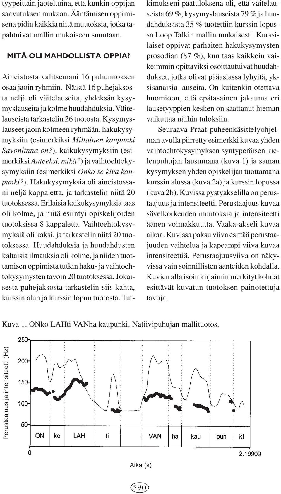 Kysymyslauseet jaoin kolmeen ryhmään, hakukysymyksiin (esimerkiksi Millainen kaupunki Savonlinna on?), kaikukysymyksiin (esimerkiksi Anteeksi, mikä?