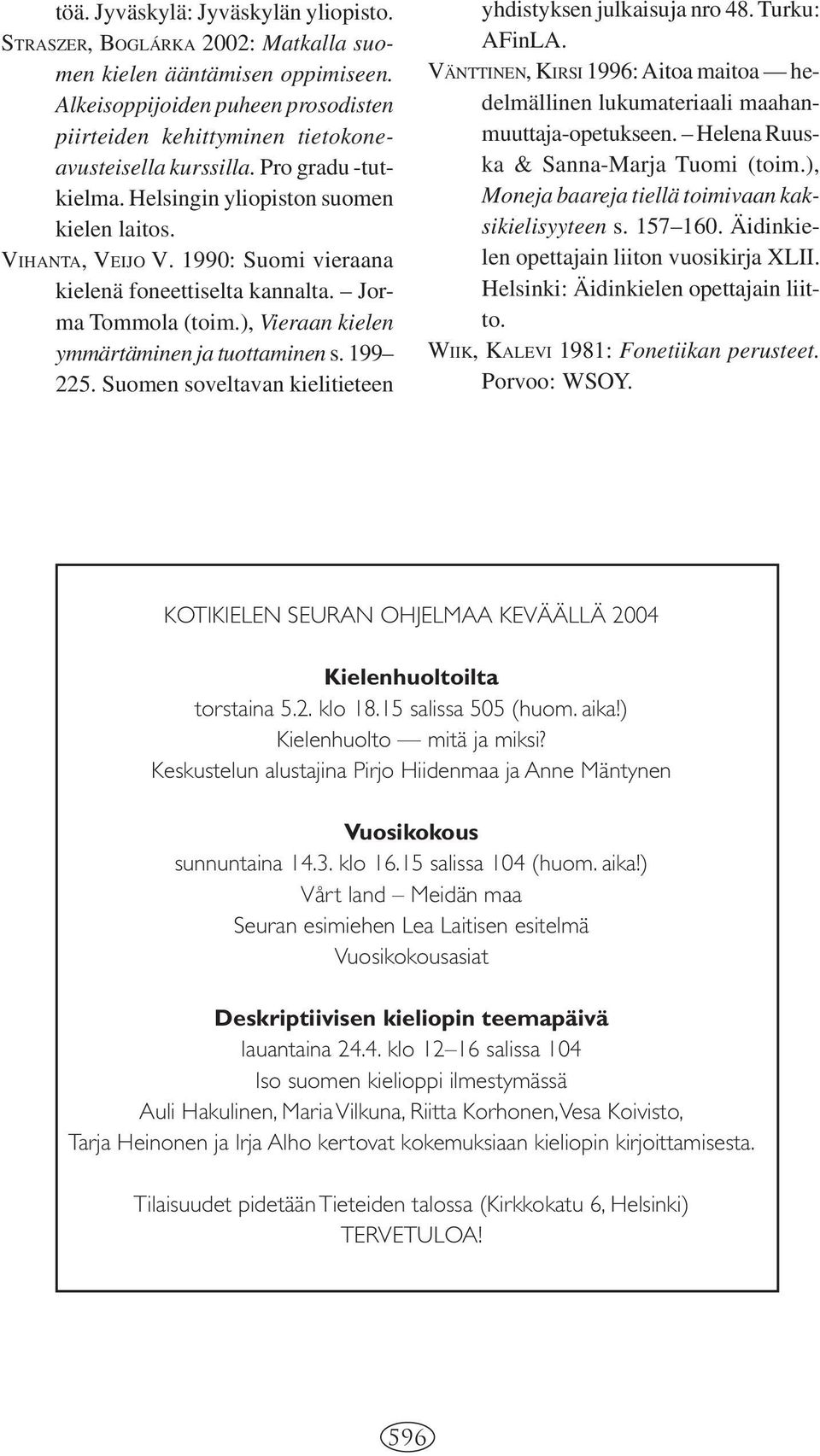 1990: Suomi vieraana kielenä foneettiselta kannalta. Jorma Tommola (toim.), Vieraan kielen ymmärtäminen ja tuottaminen s. 199 225. Suomen soveltavan kielitieteen yhdistyksen julkaisuja nro 48.