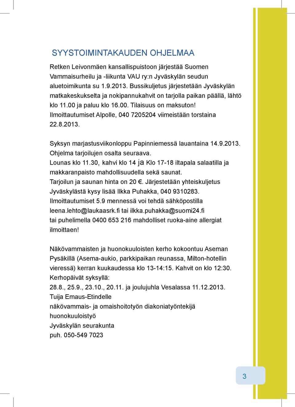 Ilmoittautumiset Alpolle, 040 7205204 viimeistään torstaina 22.8.2013. Syksyn marjastusviikonloppu Papinniemessä lauantaina 14.9.2013. Ohjelma tarjoilujen osalta seuraava. Lounas klo 11.